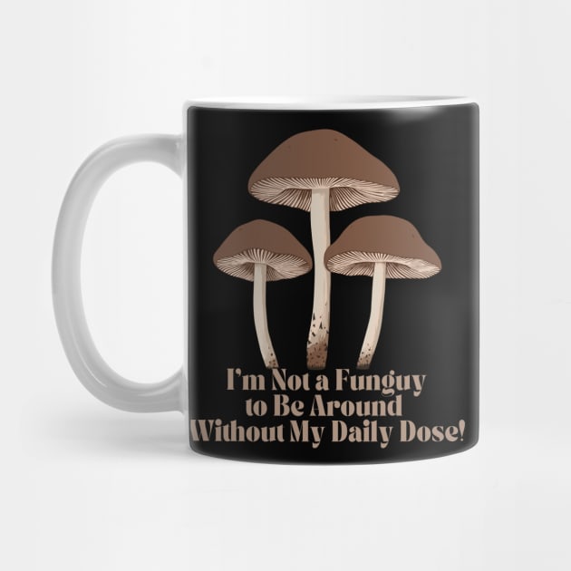 I'm Not a Fun-guy to be around without my Daily Dose Magic Mushroom by MushMagicWear